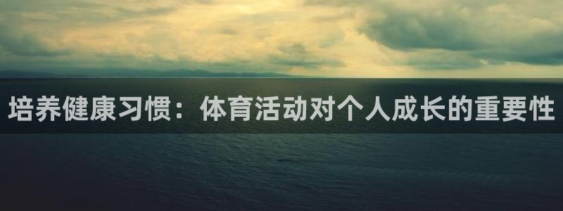 b体育必一运动官网：培养健康习惯：体育活动对个人成长的重要性