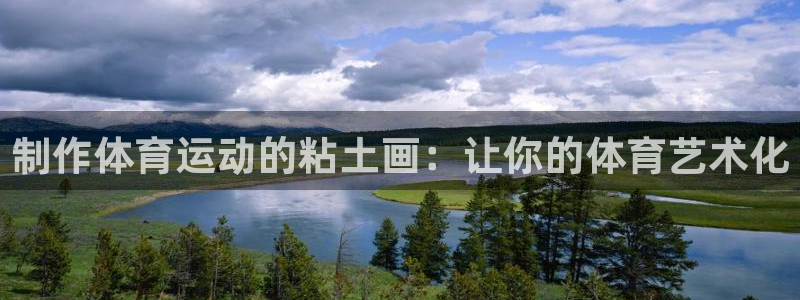 必一运动体育官网入口：制作体育运动的粘土画：让你的体育艺术化