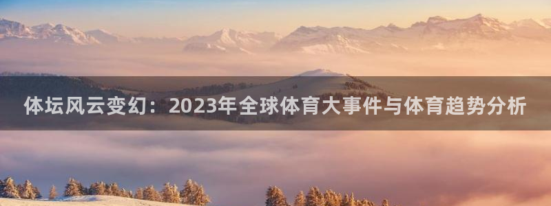 bsports必一运动：体坛风云变幻：2023年全球体育大事件与体育趋势分析