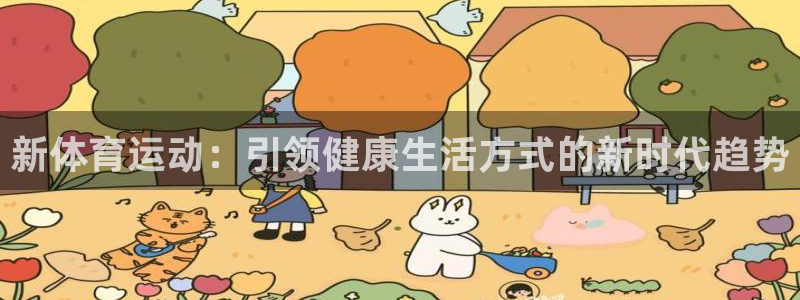 必一运动app：新体育运动：引领健康生活方式的新时代趋势